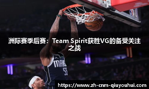 洲际赛季后赛：Team Spirit获胜VG的备受关注之战