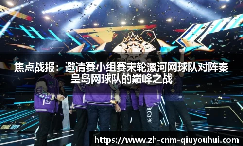 焦点战报：邀请赛小组赛末轮漯河网球队对阵秦皇岛网球队的巅峰之战